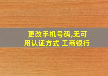 更改手机号码,无可用认证方式 工商银行